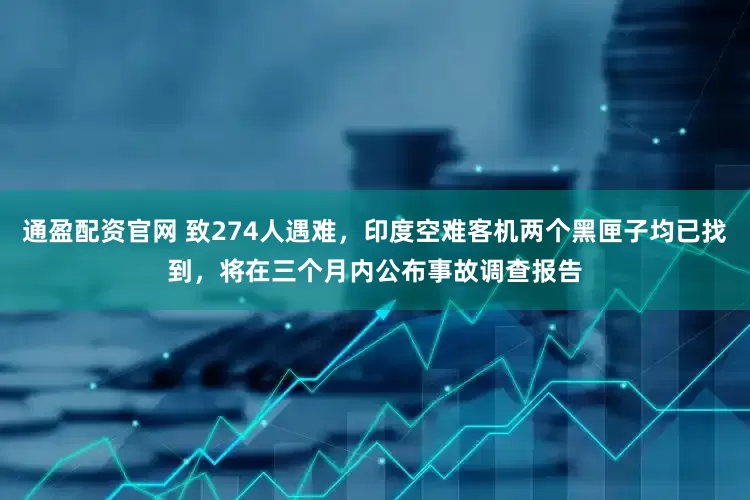 通盈配资官网 致274人遇难，印度空难客机两个黑匣子均已找到，将在三个月内公布事故调查报告