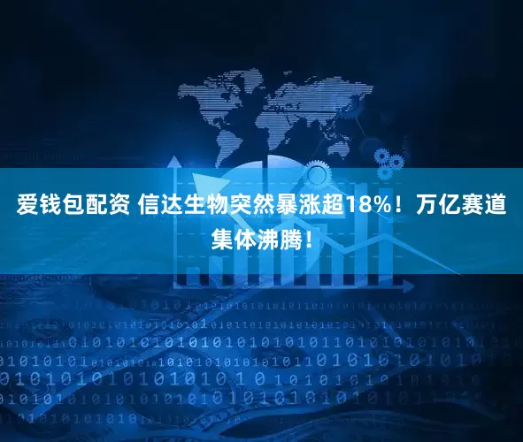 爱钱包配资 信达生物突然暴涨超18%！万亿赛道集体沸腾！