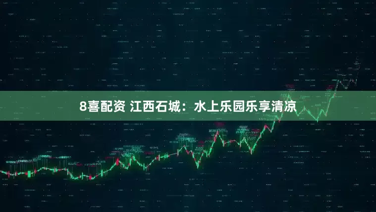 8喜配资 江西石城：水上乐园乐享清凉