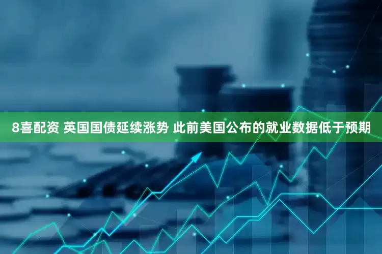 8喜配资 英国国债延续涨势 此前美国公布的就业数据低于预期