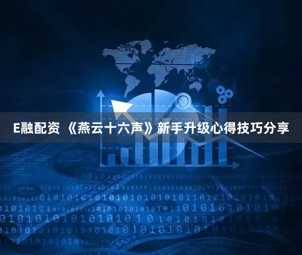 E融配资 《燕云十六声》新手升级心得技巧分享